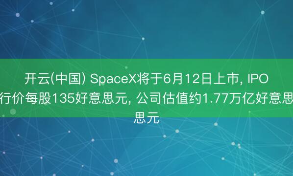 开云(中国) SpaceX将于6月12日上市， IPO刊行价每股135好意思元， 公司估值约1.77万亿好意思元