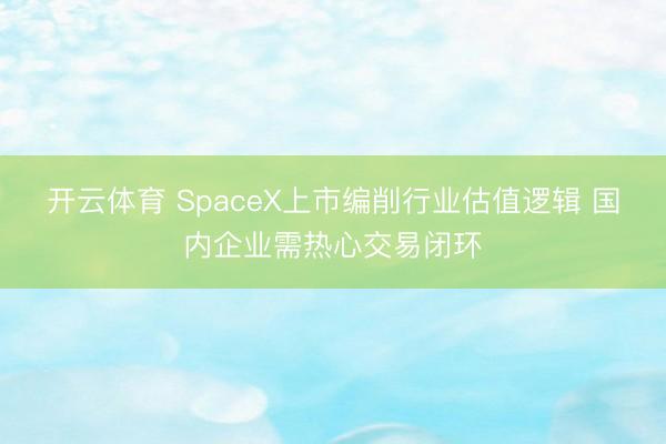 开云体育 SpaceX上市编削行业估值逻辑 国内企业需热心交易闭环