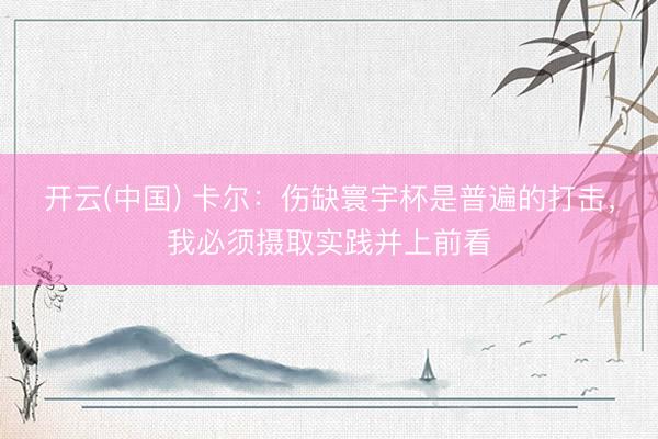 开云(中国) 卡尔：伤缺寰宇杯是普遍的打击，我必须摄取实践并上前看