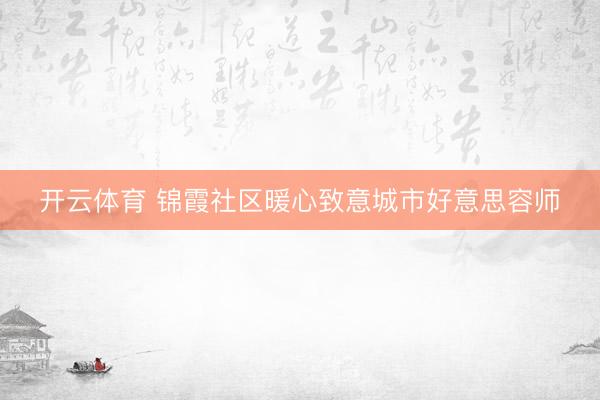 开云体育 锦霞社区暖心致意城市好意思容师