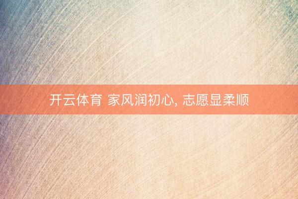 开云体育 家风润初心， 志愿显柔顺
