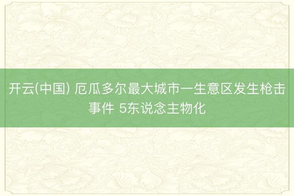 开云(中国) 厄瓜多尔最大城市一生意区发生枪击事件 5东说念主物化
