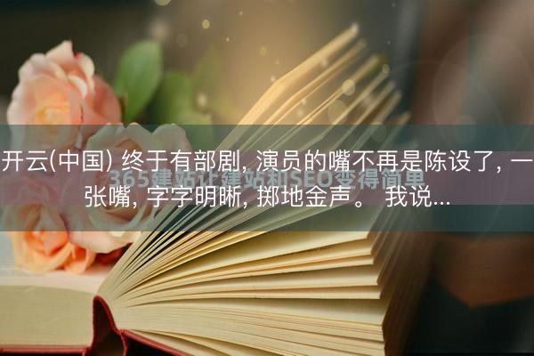 开云(中国) 终于有部剧， 演员的嘴不再是陈设了， 一张嘴， 字字明晰， 掷地金声。 我说...