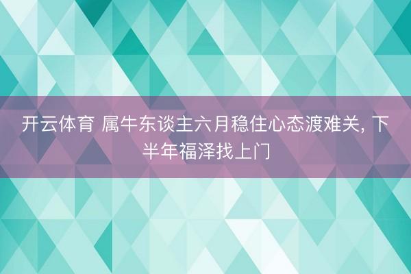 开云体育 属牛东谈主六月稳住心态渡难关, 下半年福泽找上门