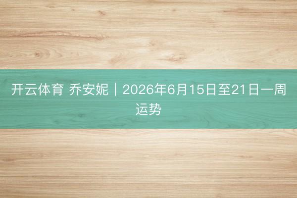 开云体育 乔安妮︱2026年6月15日至21日一周运势