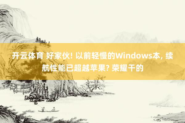 开云体育 好家伙! 以前轻慢的Windows本， 续航性能已超越苹果? 荣耀干的