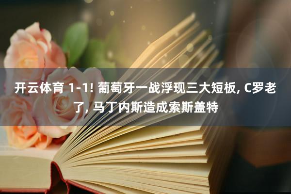 开云体育 1-1! 葡萄牙一战浮现三大短板， C罗老了， 马丁内斯造成索斯盖特